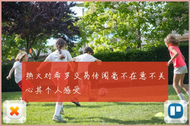 热火对希罗交易传闻毫不在意不关心其个人感受