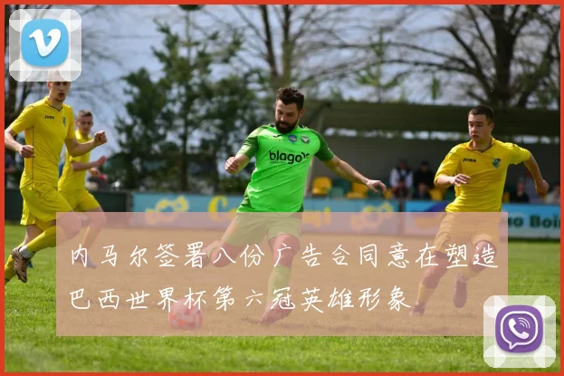 内马尔签署八份广告合同意在塑造巴西世界杯第六冠英雄形象