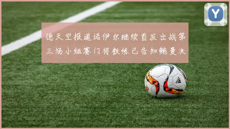 德天空报道诺伊尔继续首发出战第三场小组赛门将教练已告知鲍曼决定