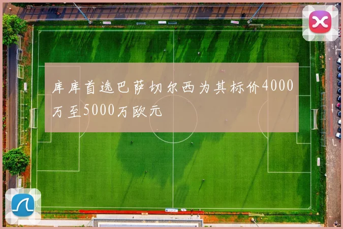 库库首选巴萨切尔西为其标价4000万至5000万欧元