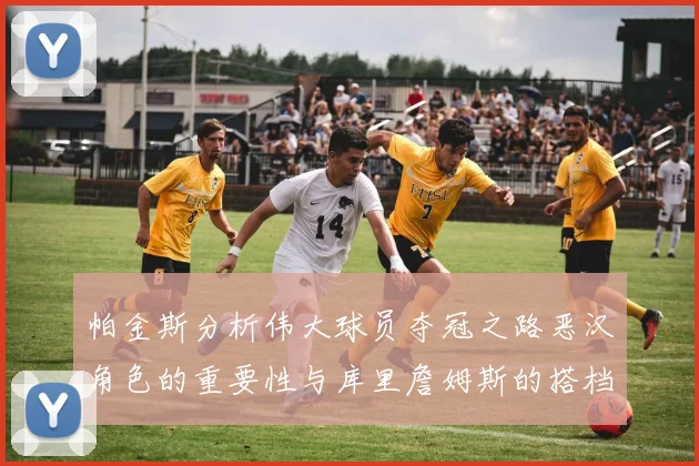 帕金斯分析伟大球员夺冠之路恶汉角色的重要性与库里詹姆斯的搭档关系