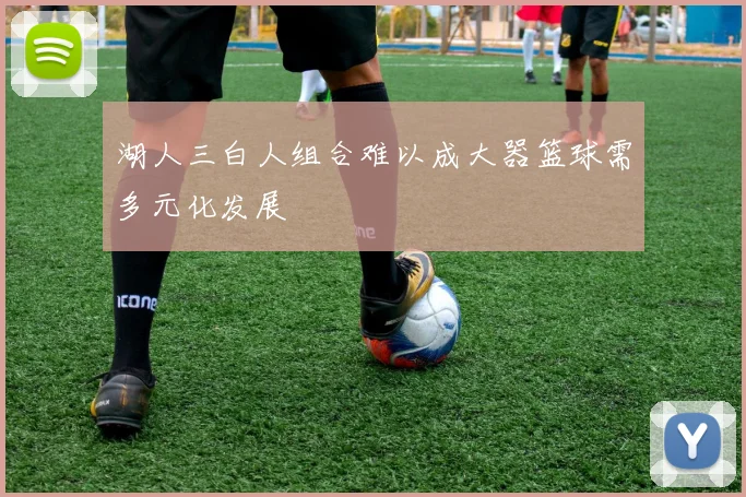 湖人三白人组合难以成大器篮球需多元化发展